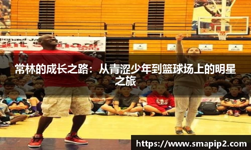 常林的成长之路：从青涩少年到篮球场上的明星之旅