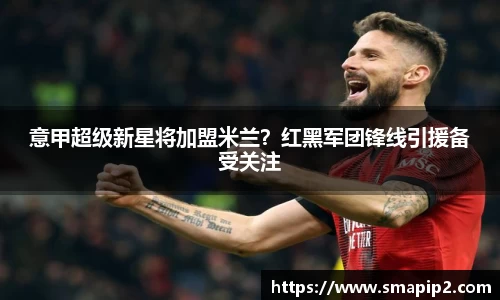 意甲超级新星将加盟米兰？红黑军团锋线引援备受关注