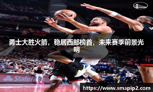 勇士大胜火箭，稳居西部榜首，未来赛季前景光明
