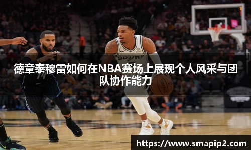 德章泰穆雷如何在NBA赛场上展现个人风采与团队协作能力