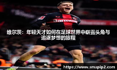 维尔茨：年轻天才如何在足球世界中崭露头角与追逐梦想的旅程