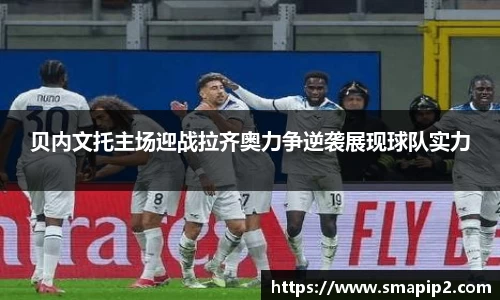 贝内文托主场迎战拉齐奥力争逆袭展现球队实力