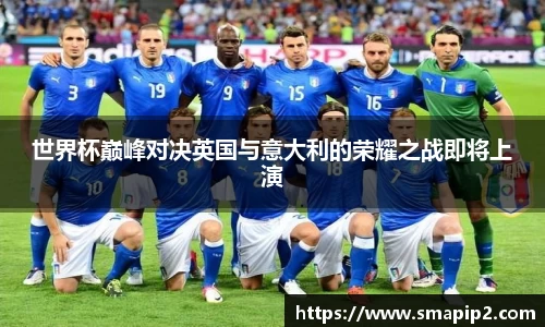 世界杯巅峰对决英国与意大利的荣耀之战即将上演